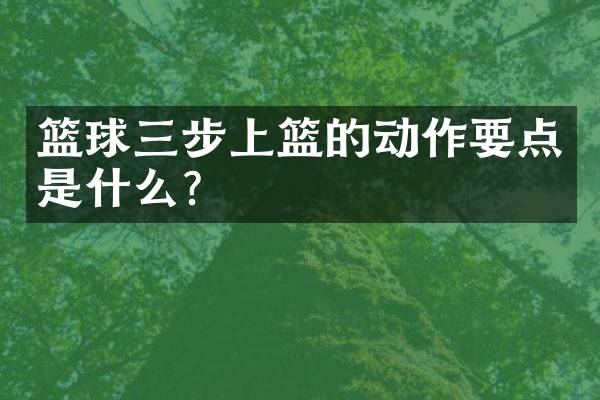 篮球三步上篮的动作要点是什么？