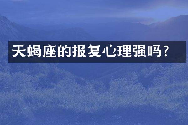 天蝎座的报复心理强吗？