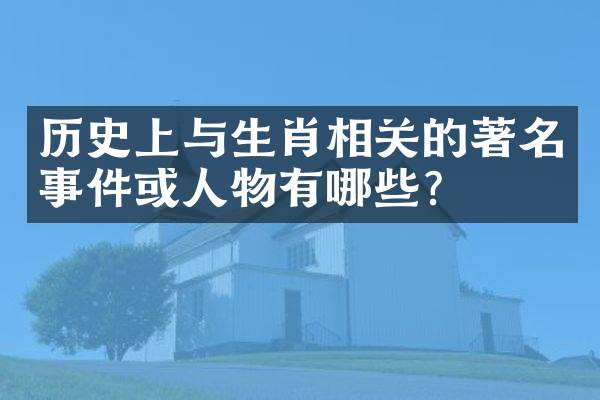 历史上与生肖相关的著名事件或人物有哪些？
