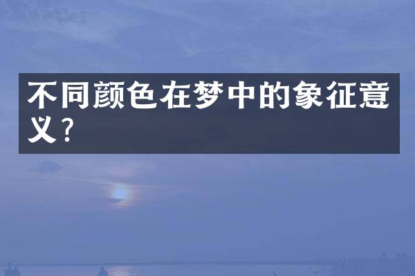 不同颜色在梦中的象征意义？