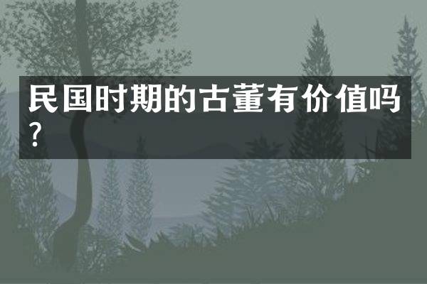 民国时期的古董有价值吗？