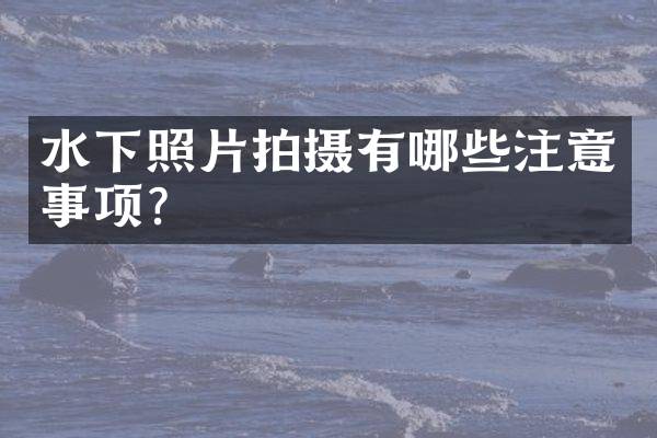 水下照片拍摄有哪些注意事项？