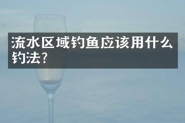 流水区域钓鱼应该用什么钓法？
