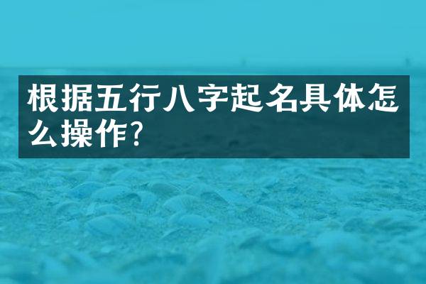 根据五行八字起名具体怎么操作？