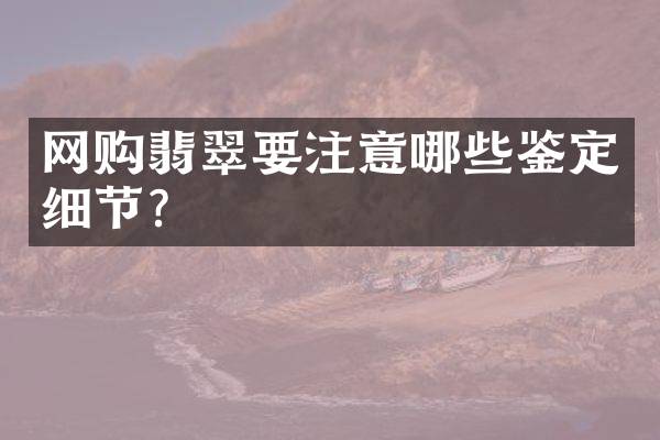 网购翡翠要注意哪些鉴定细节？