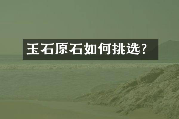 玉石原石如何挑选？