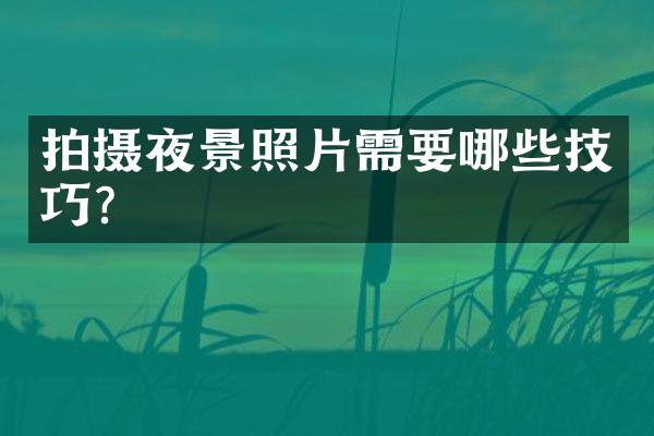 拍摄夜景照片需要哪些技巧？