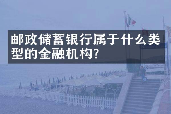 邮政储蓄银行属于什么类型的金融机构？