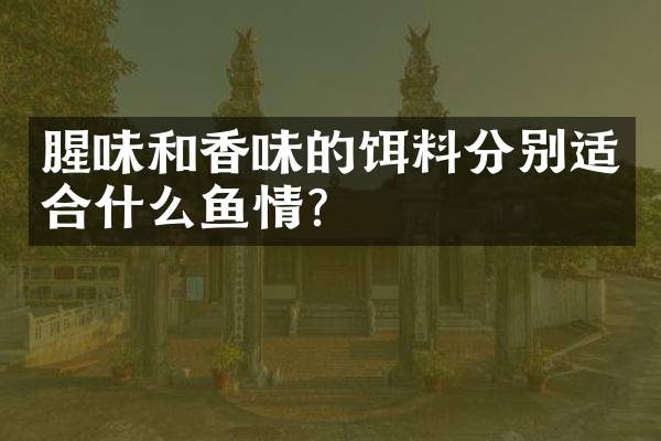 腥味和香味的饵料分别适合什么鱼情?
