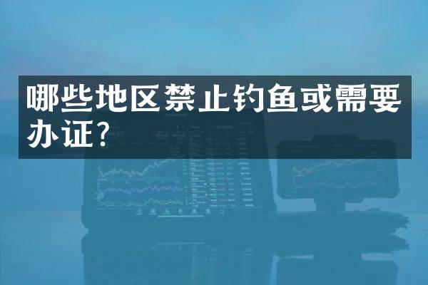 哪些地区禁止钓鱼或需要？