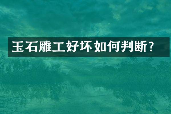 玉石雕工好坏如何判断？