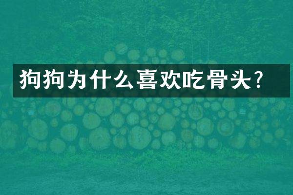 狗狗为什么喜欢吃骨头？
