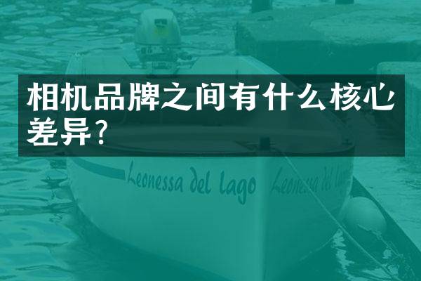 相机品牌之间有什么核心差异？