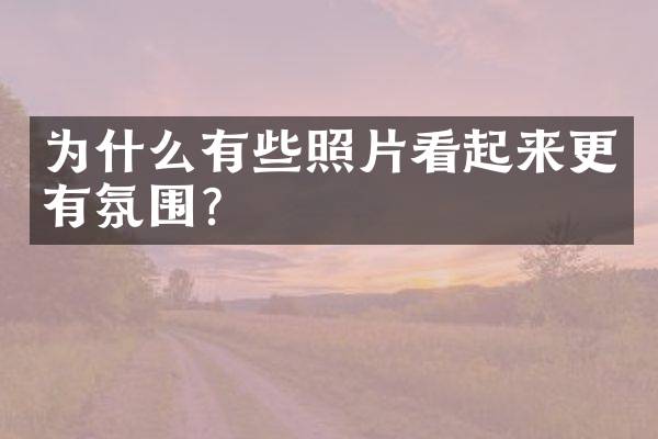 为什么有些照片看起来更有氛围？