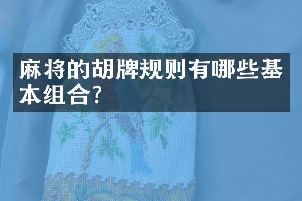 麻将的胡牌规则有哪些基本组合？
