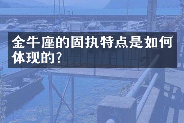 金牛座的固执特点是如何体现的？