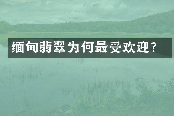 缅甸翡翠为何最受欢迎？