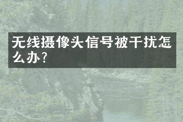无线摄像头信号被干扰怎么办？