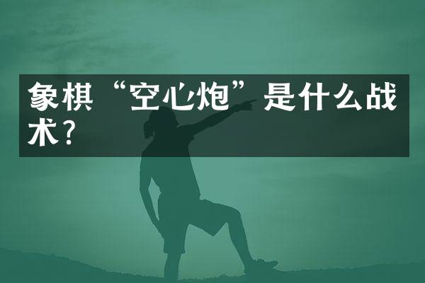 象棋“空心炮”是什么战术？