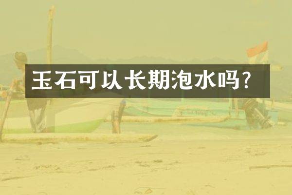 玉石可以长期泡水吗？
