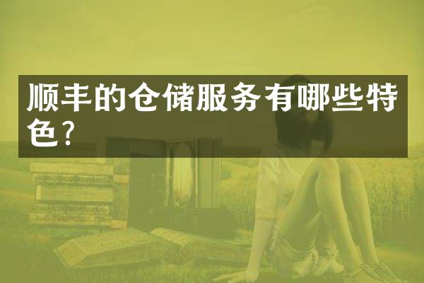 顺丰的仓储服务有哪些特色？