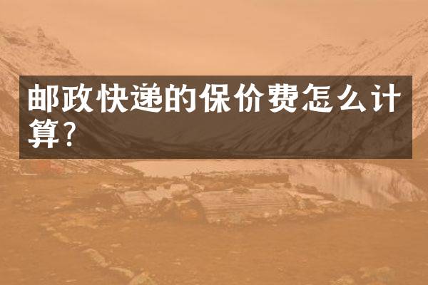 邮政快递的保价费怎么计算？