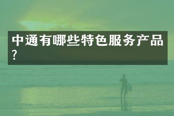 中通有哪些特色服务产品？