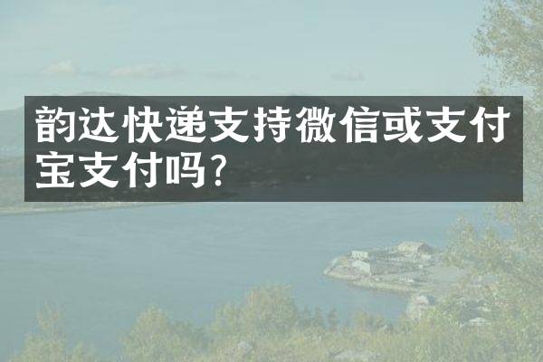 韵达快递支持微信或支付宝支付吗？