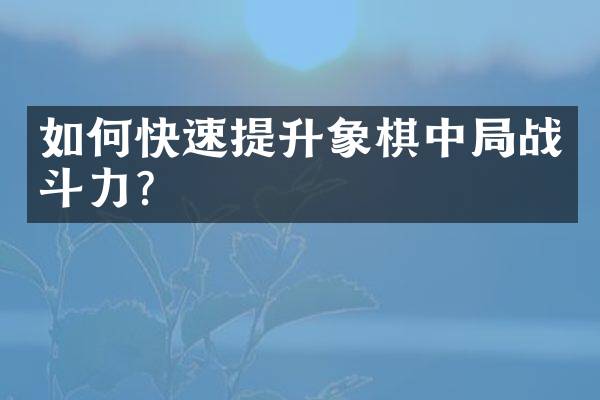 如何快速提升象棋中局战斗力？