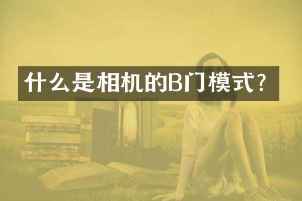 什么是相机的B门模式？