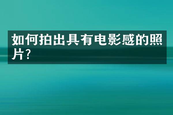 如何拍出具有电影感的照片？