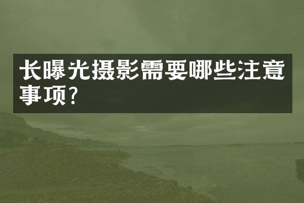 长曝光摄影需要哪些注意事项？