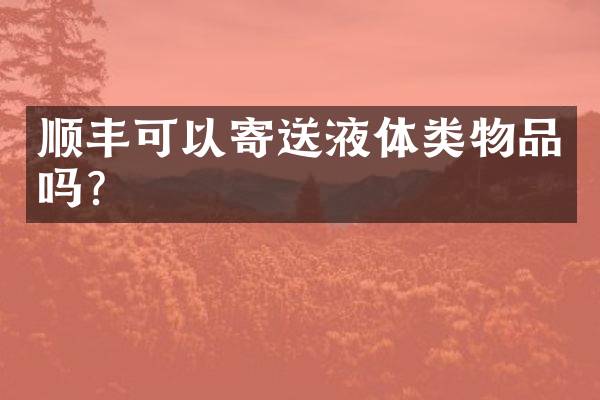 顺丰可以寄送液体类物品吗？