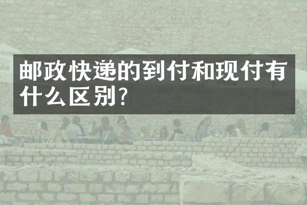 邮政快递的到付和现付有什么区别？