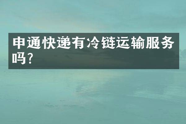 申通快递有冷链运输服务吗？