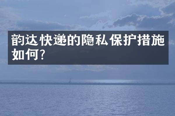 韵达快递的隐私保护措施如何？