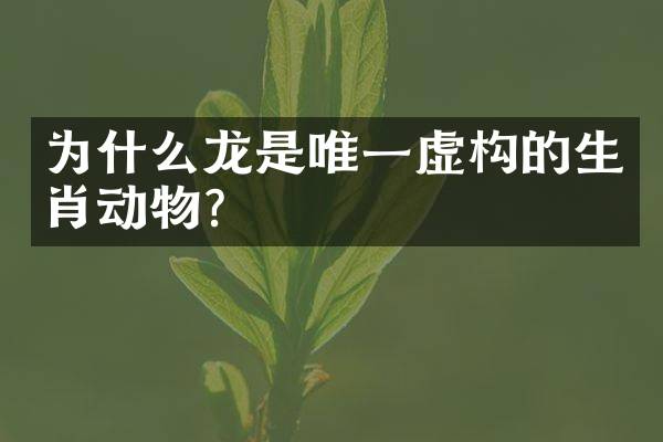 为什么龙是唯一虚构的生肖动物？