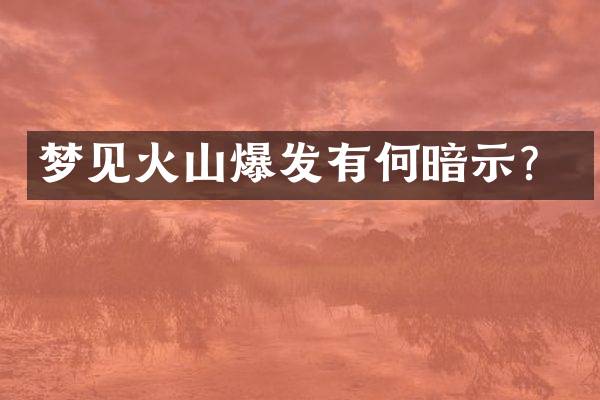 梦见火山爆发有何暗示？