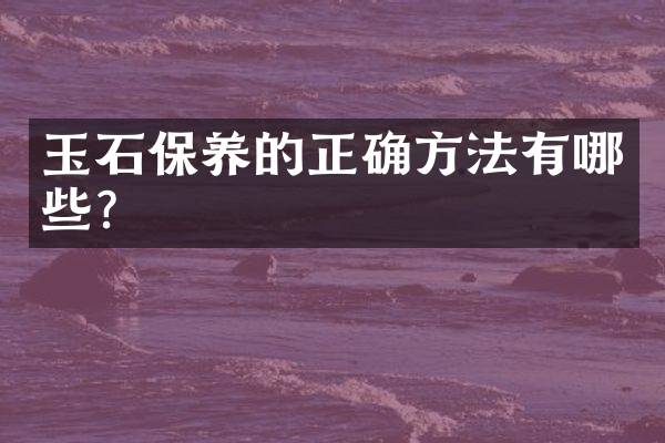 玉石保养的正确方法有哪些？