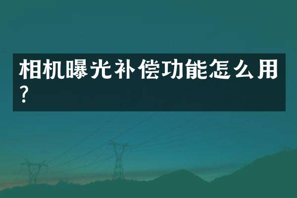 相机曝光补偿功能怎么用？