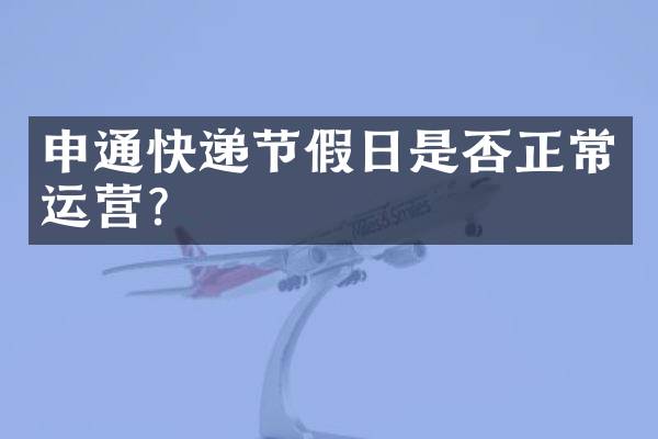 申通快递节假日是否正常运营？