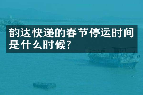 韵达快递的春节停运时间是什么时候？