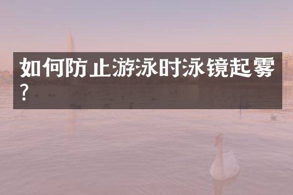 如何防止游泳时泳镜起雾？