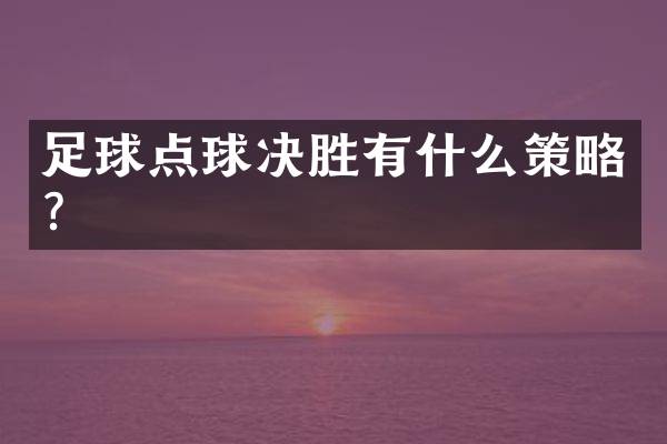 足球点球决胜有什么策略？