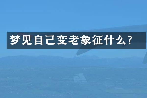 梦见自己变老象征什么？