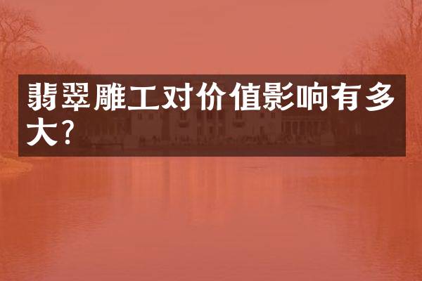 翡翠雕工对价值影响有多大？