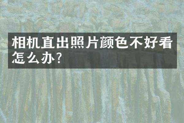相机直出照片颜色不好看怎么办？