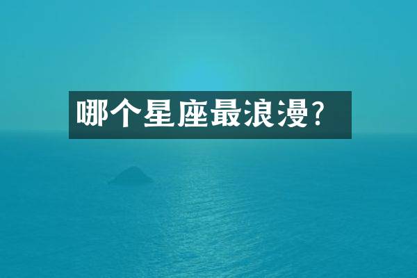 哪个星座最浪漫？