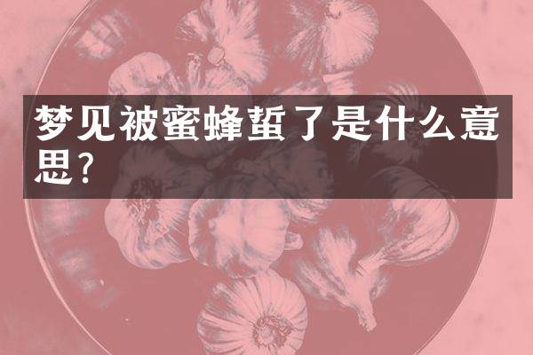 梦见被蜜蜂蜇了是什么意思？