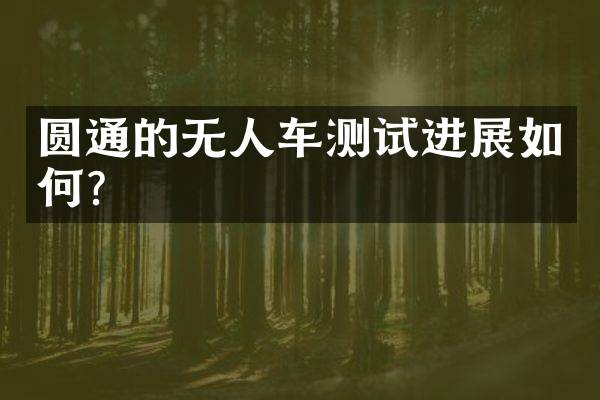 圆通的无人车测试进展如何？